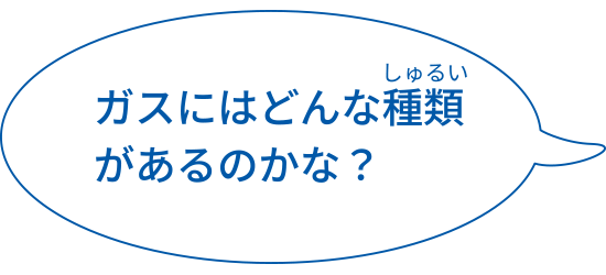 ガスにはどんな種類があるのかな？